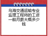乌海交通运输专业监理工程师的工资一般月薪大概多少钱