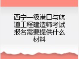 西宁一级港口与航道工程建造师考试报名需要提供什么材料