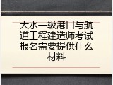 天水一级港口与航道工程建造师考试报名需要提供什么材料