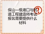保山一级港口与航道工程建造师考试报名需要提供什么材料