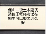保山一级土木建筑造价工程师考试在哪里可以报名怎么报
