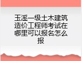 玉溪一级土木建筑造价工程师考试在哪里可以报名怎么报