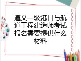 遵义一级港口与航道工程建造师考试报名需要提供什么材料