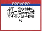 揭阳二级水利水电建造工程师考试要多少分才能合格通过