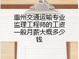 惠州交通运输专业监理工程师的工资一般月薪大概多少钱