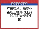 广东交通运输专业监理工程师的工资一般月薪大概多少钱