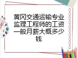 黄冈交通运输专业监理工程师的工资一般月薪大概多少钱