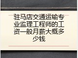 驻马店交通运输专业监理工程师的工资一般月薪大概多少钱