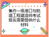 焦作一级港口与航道工程建造师考试报名需要提供什么材料