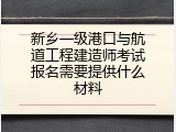 新乡一级港口与航道工程建造师考试报名需要提供什么材料
