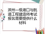 滨州一级港口与航道工程建造师考试报名需要提供什么材料