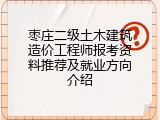 枣庄二级土木建筑造价工程师报考资料推荐及就业方向介绍