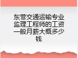 东营交通运输专业监理工程师的工资一般月薪大概多少钱
