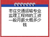 枣庄交通运输专业监理工程师的工资一般月薪大概多少钱