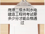鹰潭二级水利水电建造工程师考试要多少分才能合格通过
