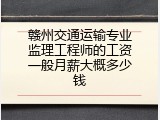赣州交通运输专业监理工程师的工资一般月薪大概多少钱