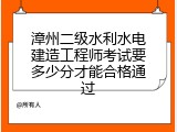 漳州二级水利水电建造工程师考试要多少分才能合格通过