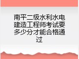 南平二级水利水电建造工程师考试要多少分才能合格通过