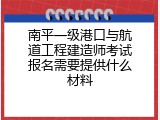 南平一级港口与航道工程建造师考试报名需要提供什么材料