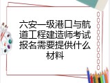 六安一级港口与航道工程建造师考试报名需要提供什么材料