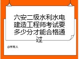 六安二级水利水电建造工程师考试要多少分才能合格通过