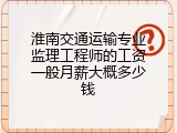 淮南交通运输专业监理工程师的工资一般月薪大概多少钱