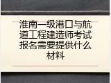 淮南一级港口与航道工程建造师考试报名需要提供什么材料