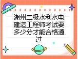 湖州二级水利水电建造工程师考试要多少分才能合格通过