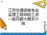 江苏交通运输专业监理工程师的工资一般月薪大概多少钱