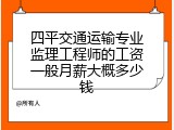 四平交通运输专业监理工程师的工资一般月薪大概多少钱