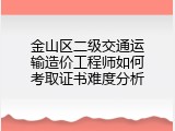 金山区二级交通运输造价工程师如何考取证书难度分析