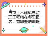 自贡土木建筑总监理工程师在哪里报名，有哪些培训班