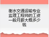 衡水交通运输专业监理工程师的工资一般月薪大概多少钱