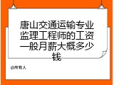 唐山交通运输专业监理工程师的工资一般月薪大概多少钱