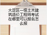 大足区一级土木建筑造价工程师考试在哪里可以报名怎么报