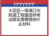 大足区一级港口与航道工程建造师考试报名需要提供什么材料