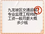 九龙坡区交通运输专业监理工程师的工资一般月薪大概多少钱
