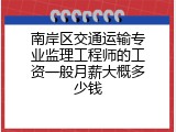南岸区交通运输专业监理工程师的工资一般月薪大概多少钱