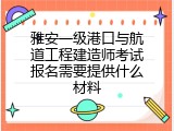 雅安一级港口与航道工程建造师考试报名需要提供什么材料