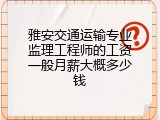 雅安交通运输专业监理工程师的工资一般月薪大概多少钱