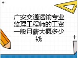 广安交通运输专业监理工程师的工资一般月薪大概多少钱