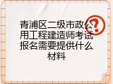 青浦区二级市政公用工程建造师考试报名需要提供什么材料
