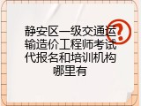 静安区一级交通运输造价工程师考试代报名和培训机构哪里有