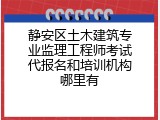 静安区土木建筑专业监理工程师考试代报名和培训机构哪里有