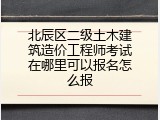 北辰区二级土木建筑造价工程师考试在哪里可以报名怎么报