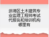 武清区土木建筑专业监理工程师考试代报名和培训机构哪里有
