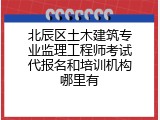 北辰区土木建筑专业监理工程师考试代报名和培训机构哪里有