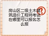 房山区二级土木建筑造价工程师考试在哪里可以报名怎么报