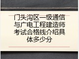 门头沟区一级通信与广电工程建造师考试合格线介绍具体多少分