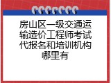 房山区一级交通运输造价工程师考试代报名和培训机构哪里有
